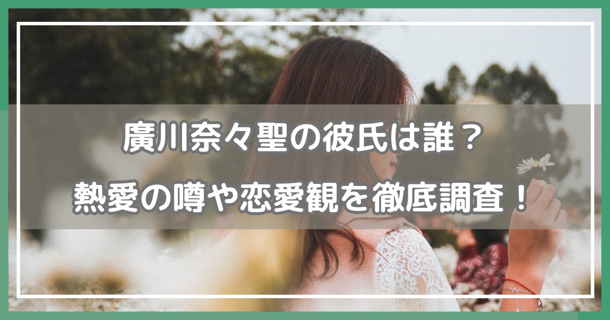 廣川奈々聖 彼氏,廣川奈々聖 高校