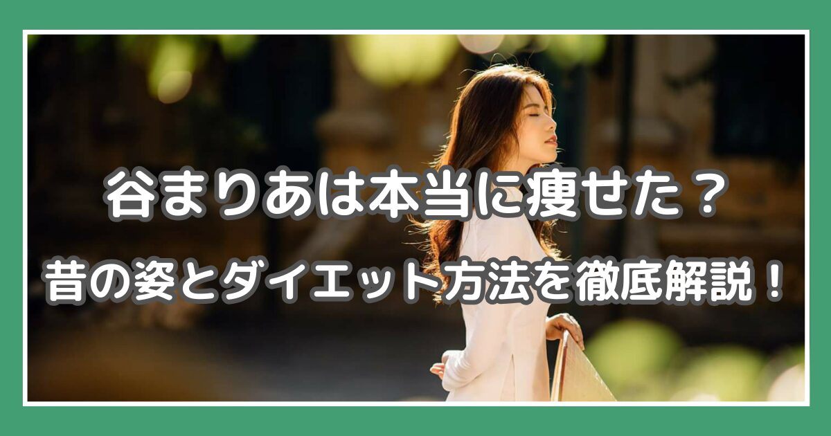 谷まりあ 痩せた? 谷まりあ 太ってた 谷まりあ ダイエット方法