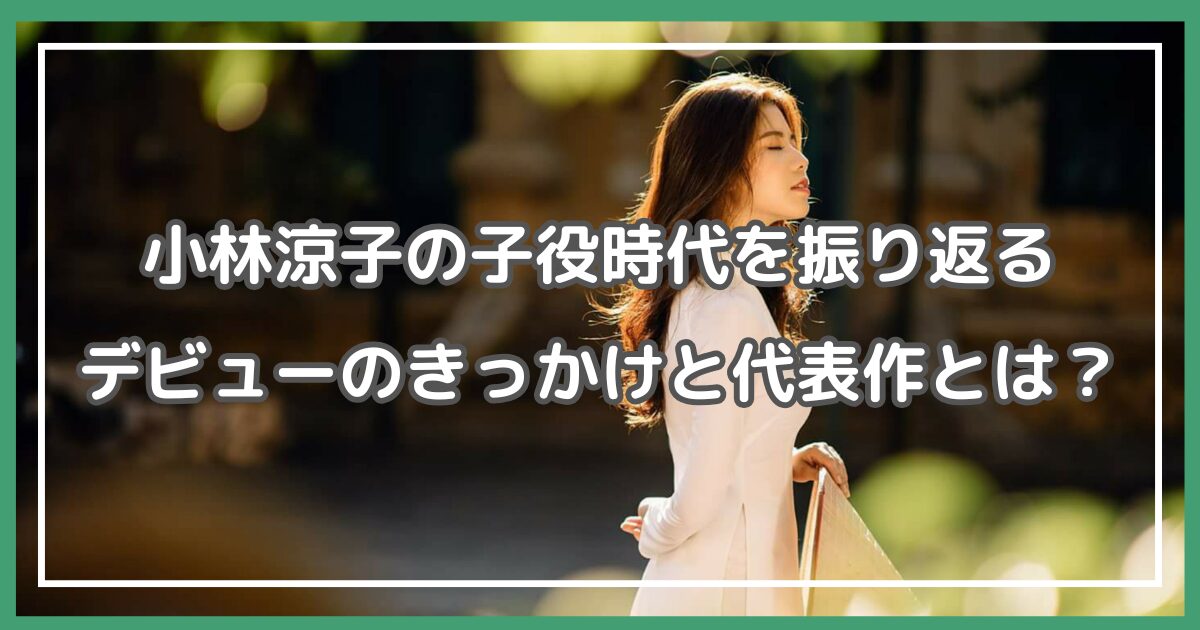 小林涼子 子役時代 小林涼子 若い頃 小林涼子 学歴