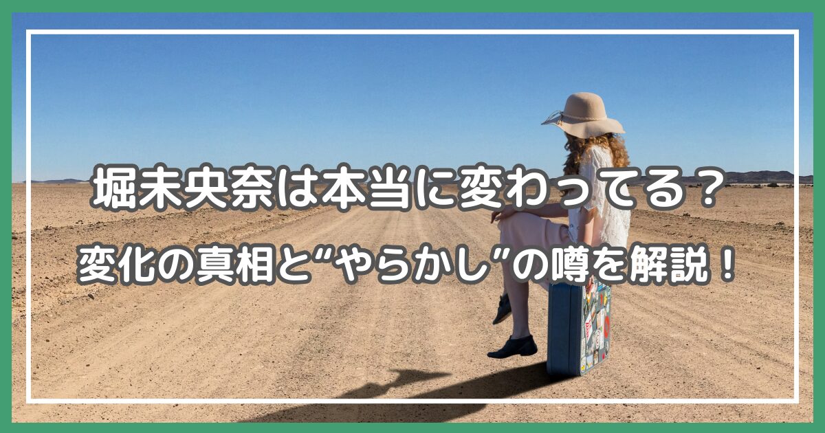 堀未央奈 変わってる,堀未央奈 変わりすぎ,堀未央奈 やらかし