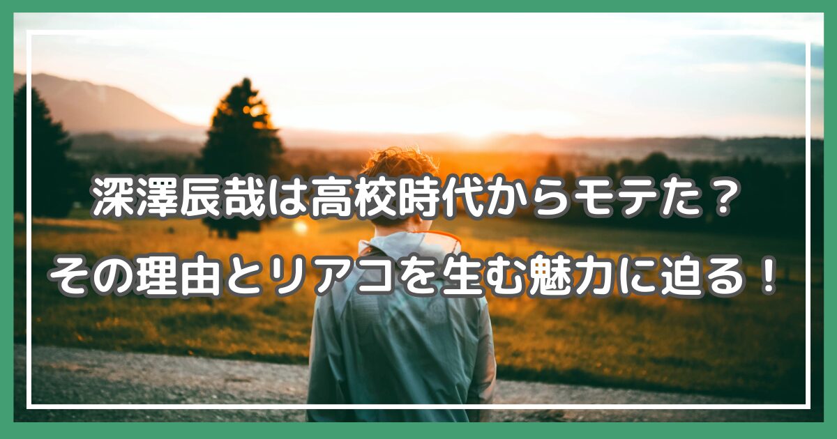 深澤辰哉 高校 モテた 深澤辰哉 モテエピソード